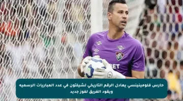 حارس فلومينينسي يعادل الرقم التاريخي لشيلتون في عدد المباريات الرسمية ويقود الفريق لفوز جديد